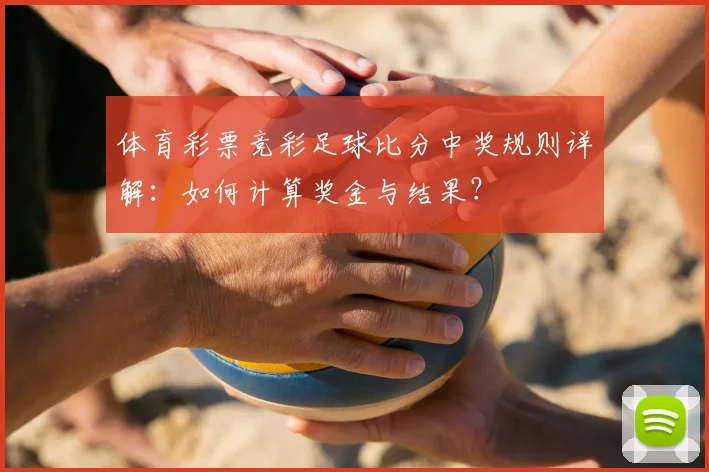 体育彩票竞彩足球比分中奖规则详解:如何计算奖金与结果?