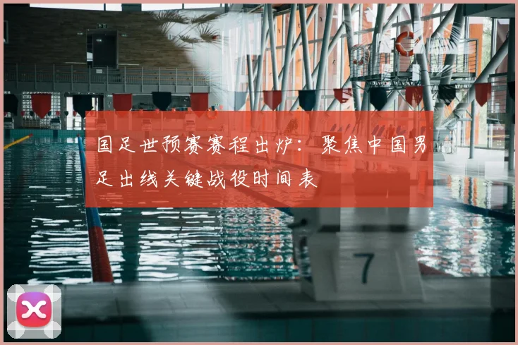 国足世预赛赛程出炉：聚焦中国男足出线关键战役时间表